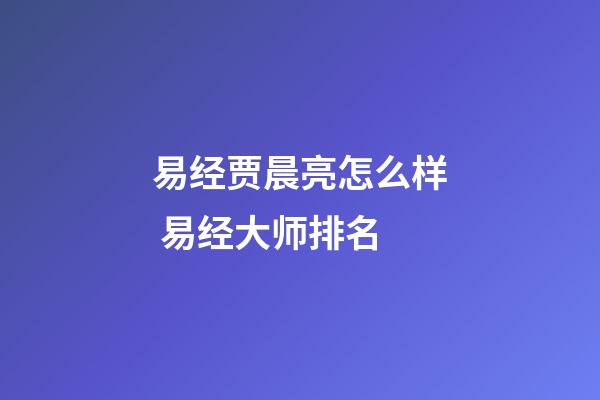 易经贾晨亮怎么样 易经大师排名-第1张-观点-玄机派
